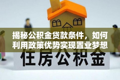 莱城揭秘公积金贷款条件，如何利用政策优势实现置业梦想