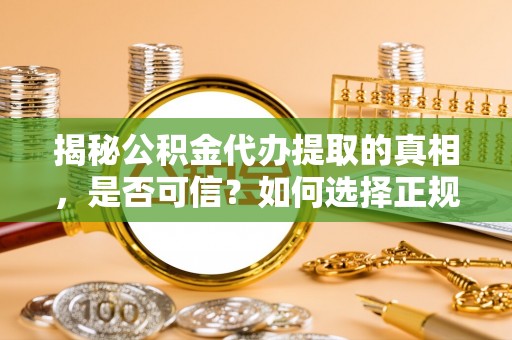 莱城揭秘公积金代办提取的真相，是否可信？如何选择正规服务？