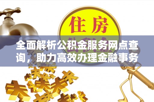 莱城全面解析公积金服务网点查询，助力高效办理金融事务