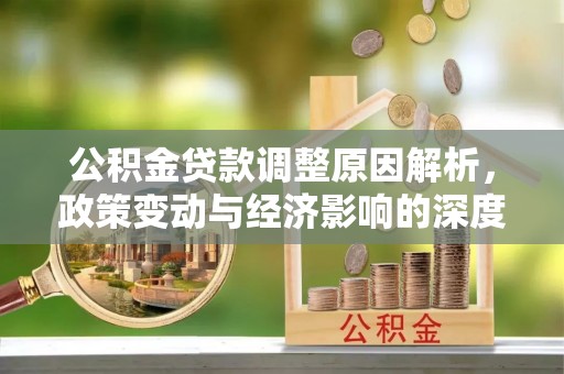 莱城公积金贷款调整原因解析，政策变动与经济影响的深度探讨