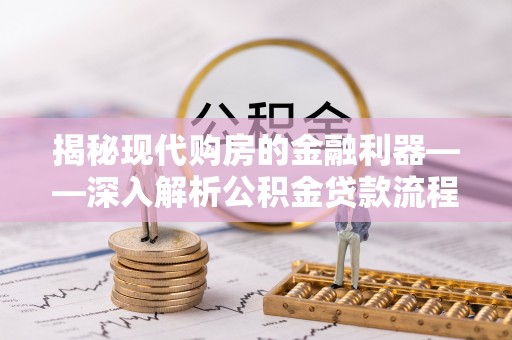 莱城揭秘现代购房的金融利器——深入解析公积金贷款流程