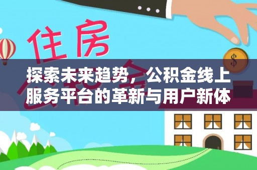 莱城探索未来趋势，公积金线上服务平台的革新与用户新体验