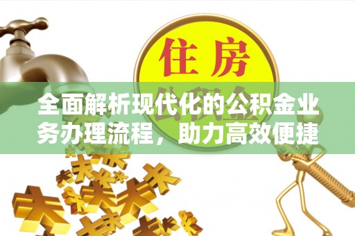 莱城全面解析现代化的公积金业务办理流程，助力高效便捷生活