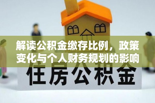 莱城解读公积金缴存比例，政策变化与个人财务规划的影响