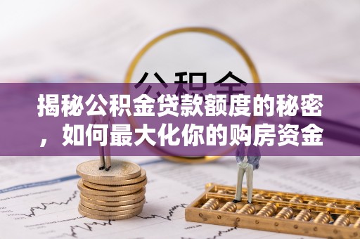 莱城揭秘公积金贷款额度的秘密，如何最大化你的购房资金