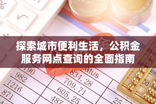 莱城探索城市便利生活，公积金服务网点查询的全面指南
