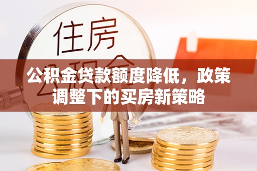 莱城公积金贷款额度降低，政策调整下的买房新策略