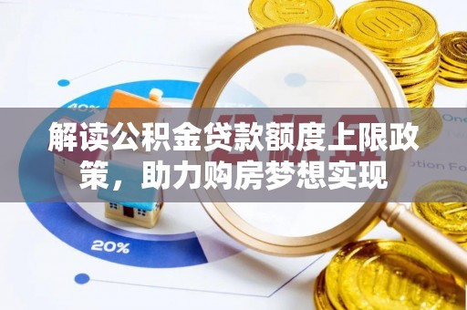 莱城解读公积金贷款额度上限政策，助力购房梦想实现