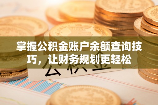 莱城掌握公积金账户余额查询技巧，让财务规划更轻松