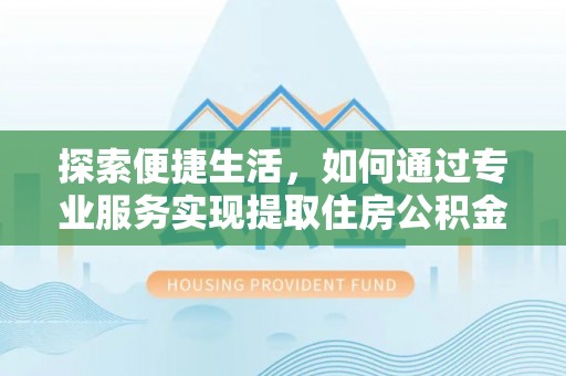 莱城探索便捷生活，如何通过专业服务实现提取住房公积金代办