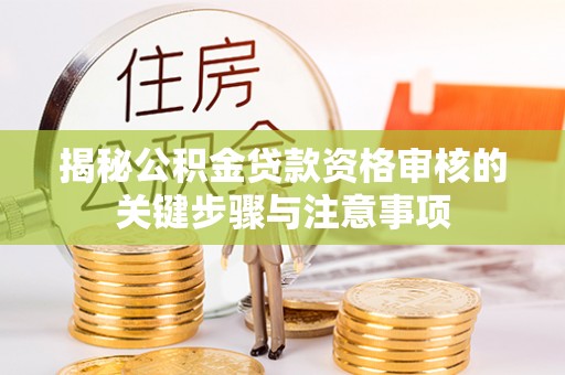 莱城揭秘公积金贷款资格审核的关键步骤与注意事项