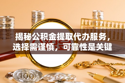 莱城揭秘公积金提取代办服务，选择需谨慎，可靠性是关键