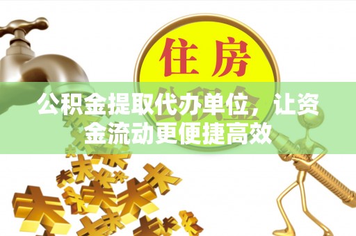莱城公积金提取代办单位，让资金流动更便捷高效