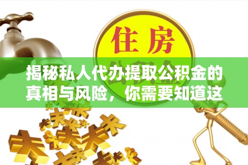 莱城揭秘私人代办提取公积金的真相与风险，你需要知道这些！