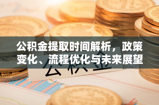 莱城公积金提取时间解析，政策变化、流程优化与未来展望