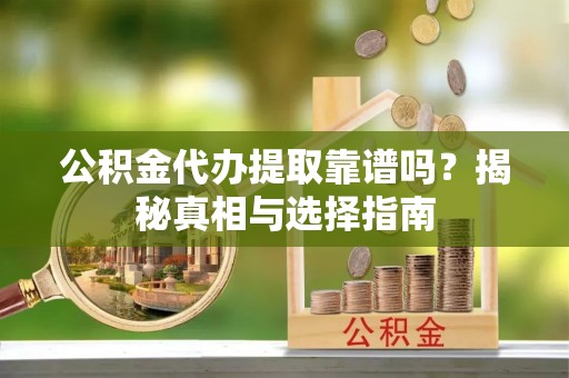 莱城公积金代办提取靠谱吗？揭秘真相与选择指南
