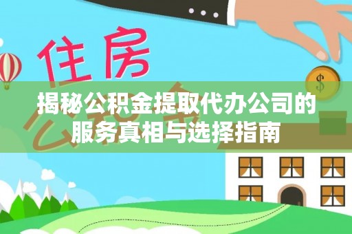 莱城揭秘公积金提取代办公司的服务真相与选择指南