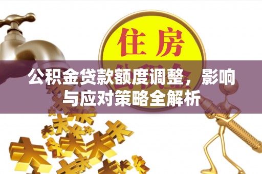 莱城公积金贷款额度调整，影响与应对策略全解析
