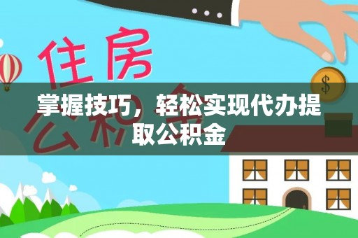 莱城掌握技巧，轻松实现代办提取公积金