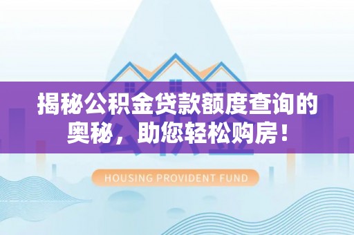 莱城揭秘公积金贷款额度查询的奥秘，助您轻松购房！