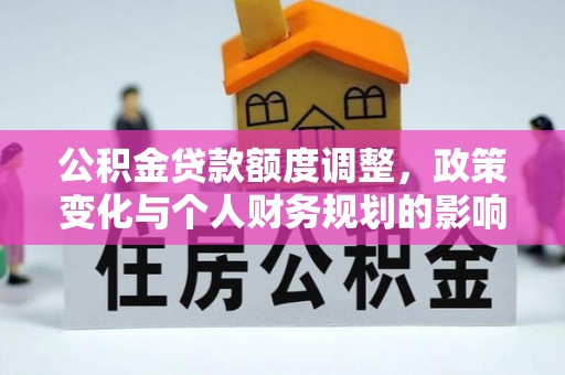 莱城公积金贷款额度调整，政策变化与个人财务规划的影响分析
