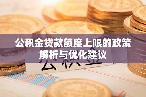 莱城公积金贷款额度上限的政策解析与优化建议