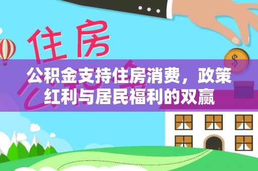 莱城公积金支持住房消费，政策红利与居民福利的双赢