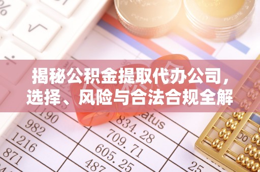 莱城揭秘公积金提取代办公司，选择、风险与合法合规全解析