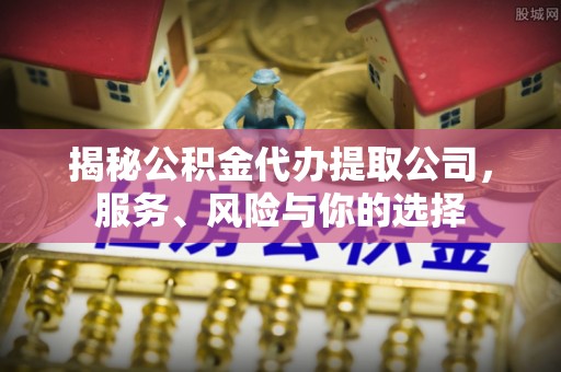 莱城揭秘公积金代办提取公司，服务、风险与你的选择