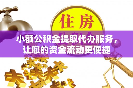 莱城小额公积金提取代办服务，让您的资金流动更便捷