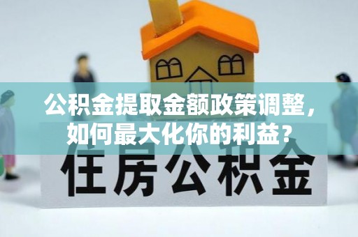 莱城公积金提取金额政策调整，如何最大化你的利益？