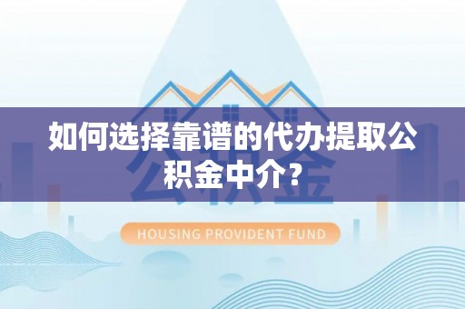 莱城如何选择靠谱的代办提取公积金中介？