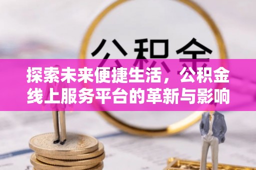 莱城探索未来便捷生活，公积金线上服务平台的革新与影响