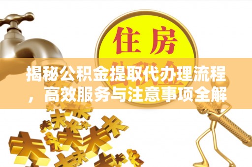 莱城揭秘公积金提取代办理流程，高效服务与注意事项全解析