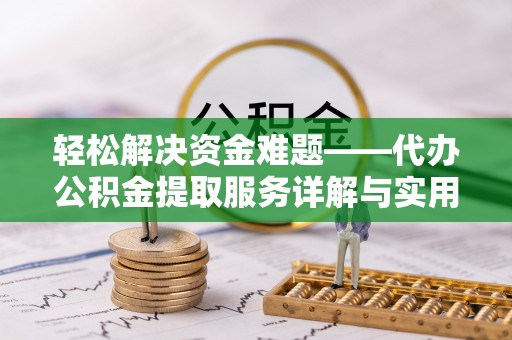 莱城轻松解决资金难题——代办公积金提取服务详解与实用指南