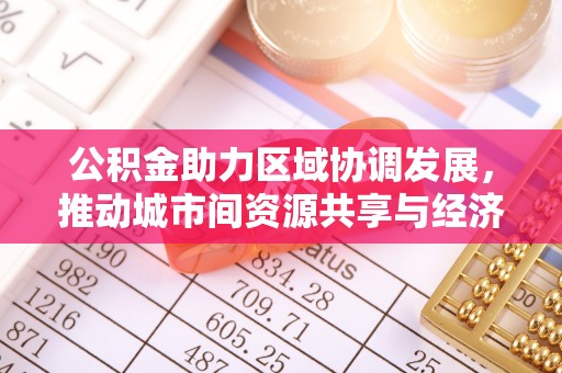 莱城公积金助力区域协调发展，推动城市间资源共享与经济均衡发展