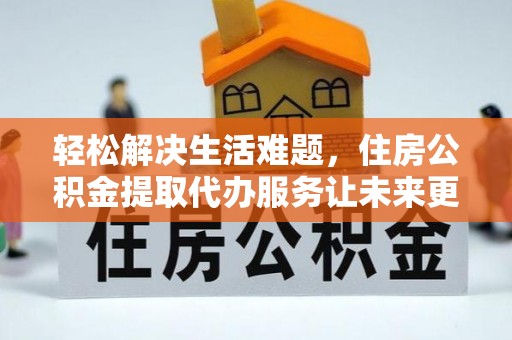 莱城轻松解决生活难题，住房公积金提取代办服务让未来更安心