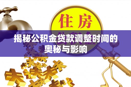 莱城揭秘公积金贷款调整时间的奥秘与影响