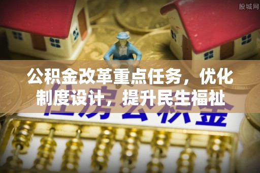 莱城公积金改革重点任务，优化制度设计，提升民生福祉