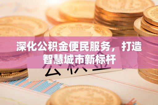 莱城深化公积金便民服务，打造智慧城市新标杆