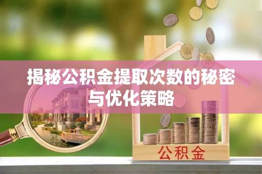 莱城揭秘公积金提取次数的秘密与优化策略