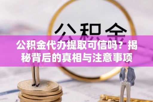 莱城公积金代办提取可信吗？揭秘背后的真相与注意事项