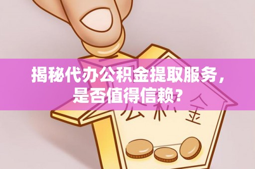 莱城揭秘代办公积金提取服务，是否值得信赖？