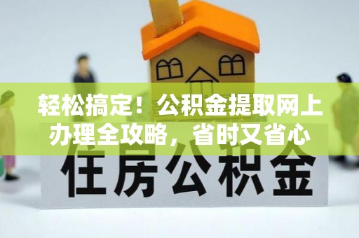 莱城轻松搞定！公积金提取网上办理全攻略，省时又省心