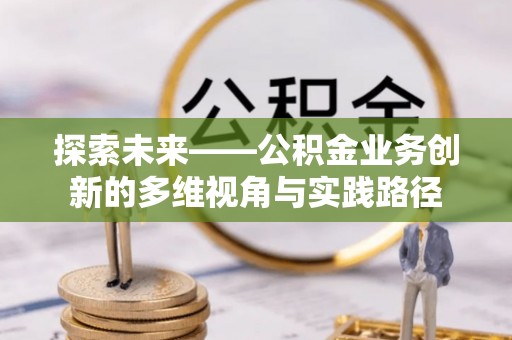 莱城探索未来——公积金业务创新的多维视角与实践路径