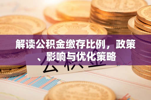 莱城解读公积金缴存比例，政策、影响与优化策略