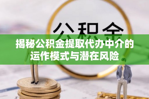 莱城揭秘公积金提取代办中介的运作模式与潜在风险