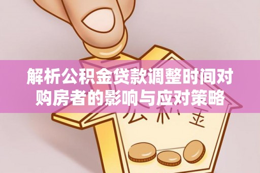 莱城解析公积金贷款调整时间对购房者的影响与应对策略