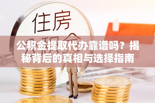 莱城公积金提取代办靠谱吗？揭秘背后的真相与选择指南
