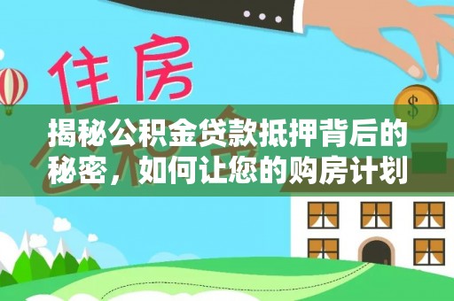 莱城揭秘公积金贷款抵押背后的秘密，如何让您的购房计划更轻松？